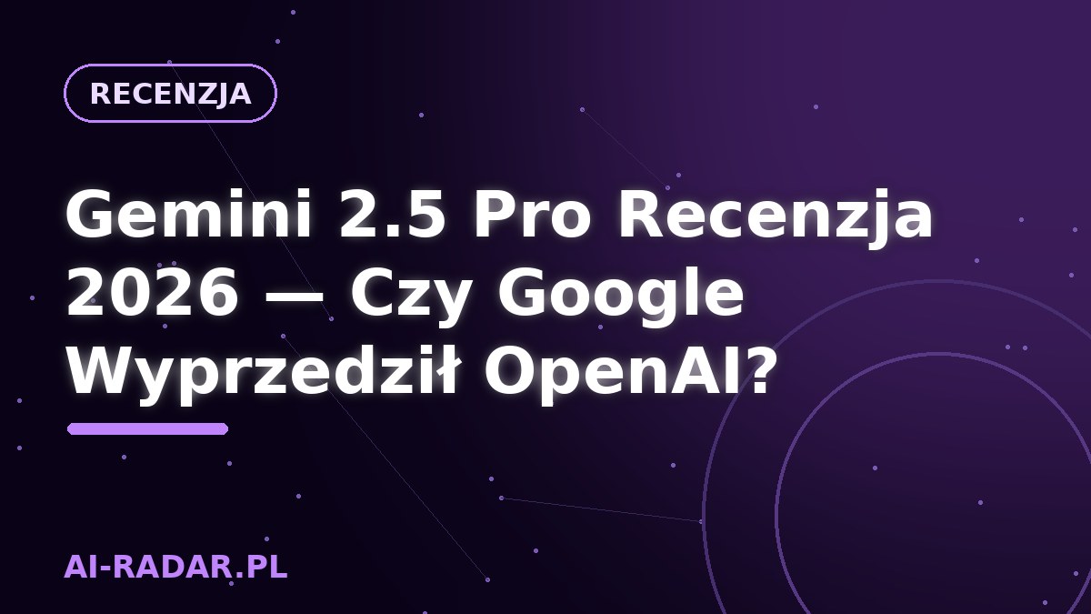 Gemini 2.5 Pro Recenzja 2026 — Czy Google Wyprzedził OpenAI?