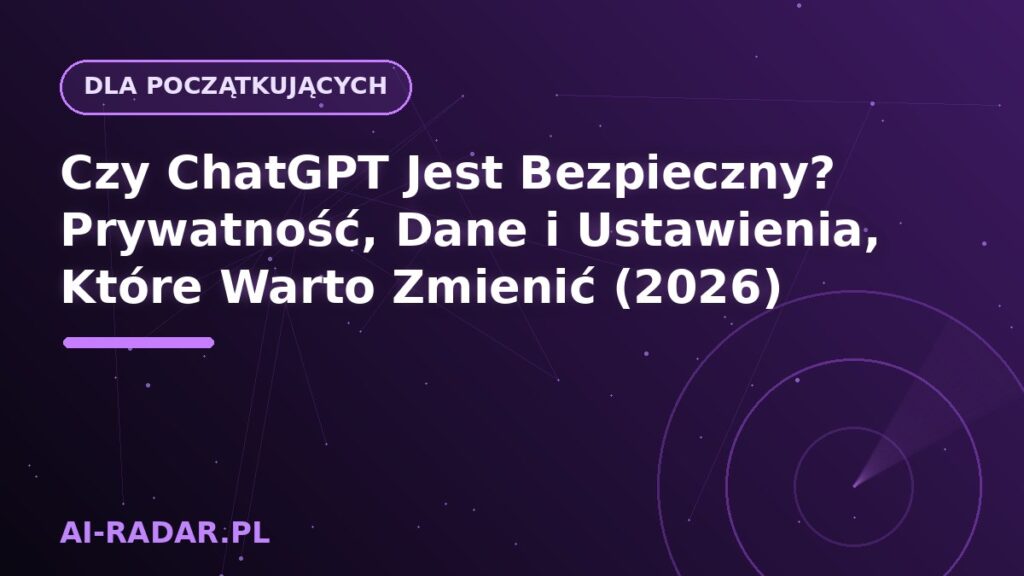 Czy ChatGPT Jest Bezpieczny? Prywatność, Dane i Ustawienia, Które Warto Zmienić (2026)
