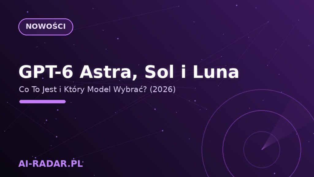 GPT-6 Astra, Sol i Luna — Co To Jest i Który Model Wybrać? (2026)