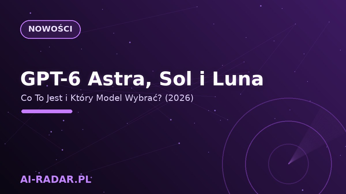 GPT-6 Astra, Sol i Luna — Co To Jest i Który Model Wybrać? (2026)