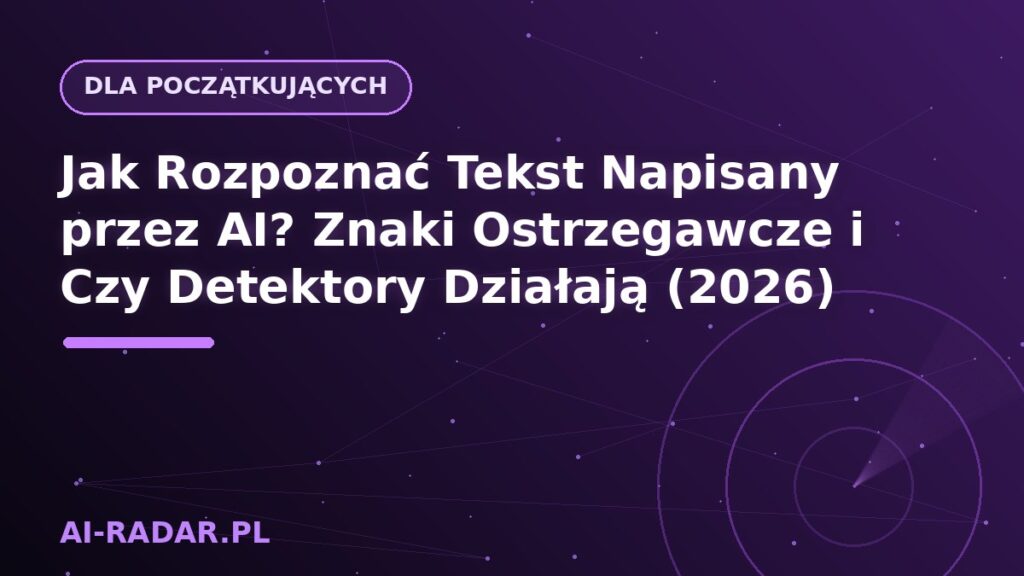 Jak Rozpoznać Tekst Napisany przez AI? Znaki Ostrzegawcze i Czy Detektory Działają (2026)