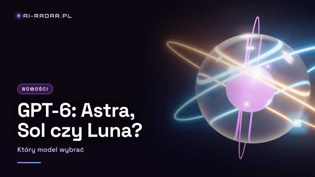 GPT-6 Astra, Sol i Luna — Co To Jest i Który Model Wybrać? (2026)